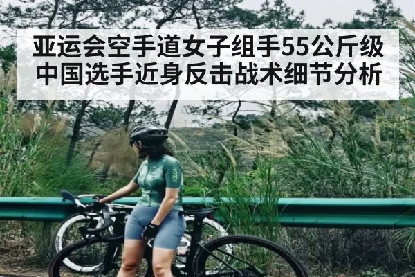 亚运会空手道女子组手55公斤级中国选手近身反击战术细节分析