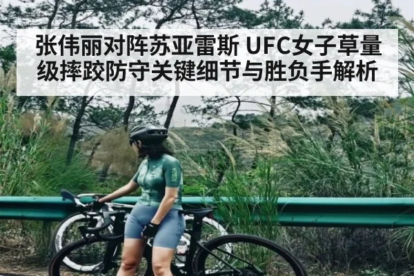 张伟丽对阵苏亚雷斯 UFC女子草量级摔跤防守关键细节与胜负手解析