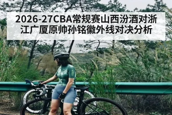 2026-27CBA常规赛山西汾酒对浙江广厦原帅孙铭徽外线对决分析