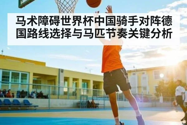 马术障碍世界杯中国骑手对阵德国路线选择与马匹节奏关键分析